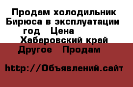 Продам холодильник Бирюса в эксплуатации 1 год › Цена ­ 8 500 - Хабаровский край Другое » Продам   